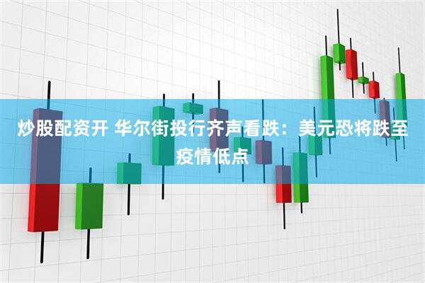 炒股配资开 华尔街投行齐声看跌：美元恐将跌至疫情低点
