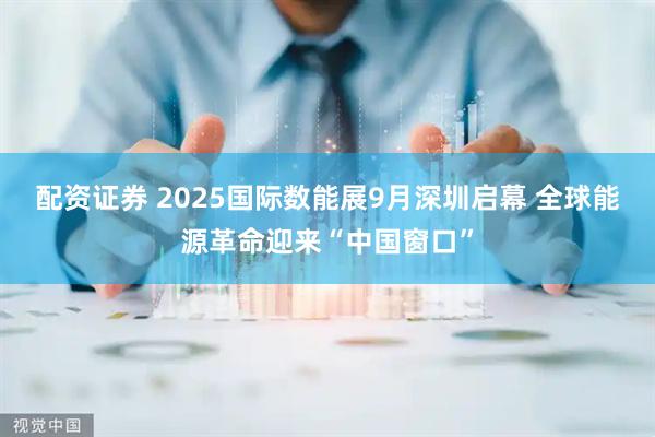 配资证券 2025国际数能展9月深圳启幕 全球能源革命迎来“中国窗口”