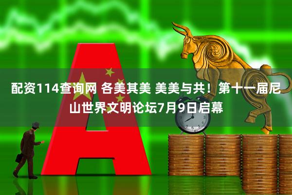 配资114查询网 各美其美 美美与共！第十一届尼山世界文明论坛7月9日启幕