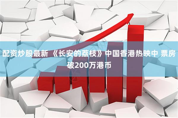 配资炒股最新 《长安的荔枝》中国香港热映中 票房破200万港币