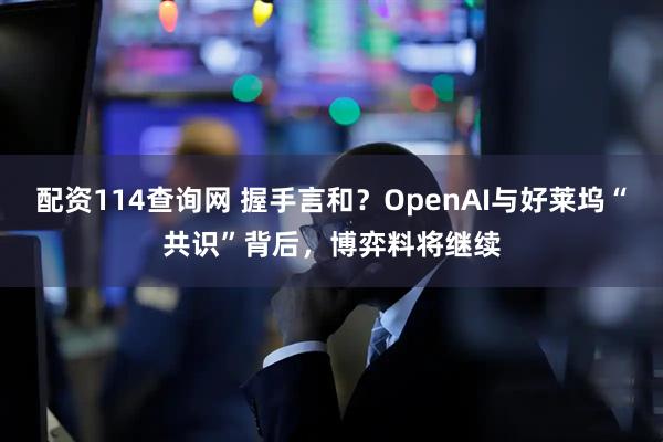 配资114查询网 握手言和?OpenAI与好莱坞“共识”背后,博弈料将继续