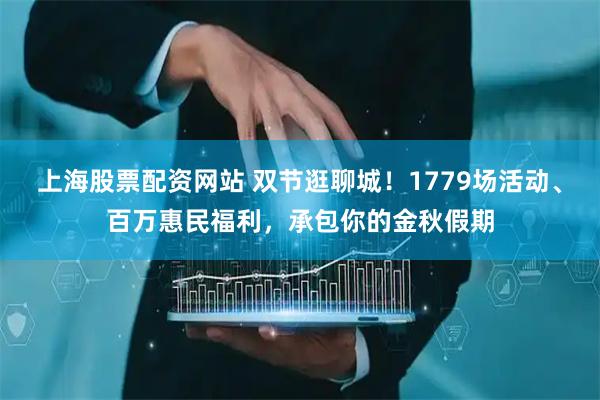 上海股票配资网站 双节逛聊城！1779场活动、百万惠民福利，承包你的金秋假期