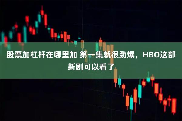 股票加杠杆在哪里加 第一集就很劲爆，HBO这部新剧可以看了